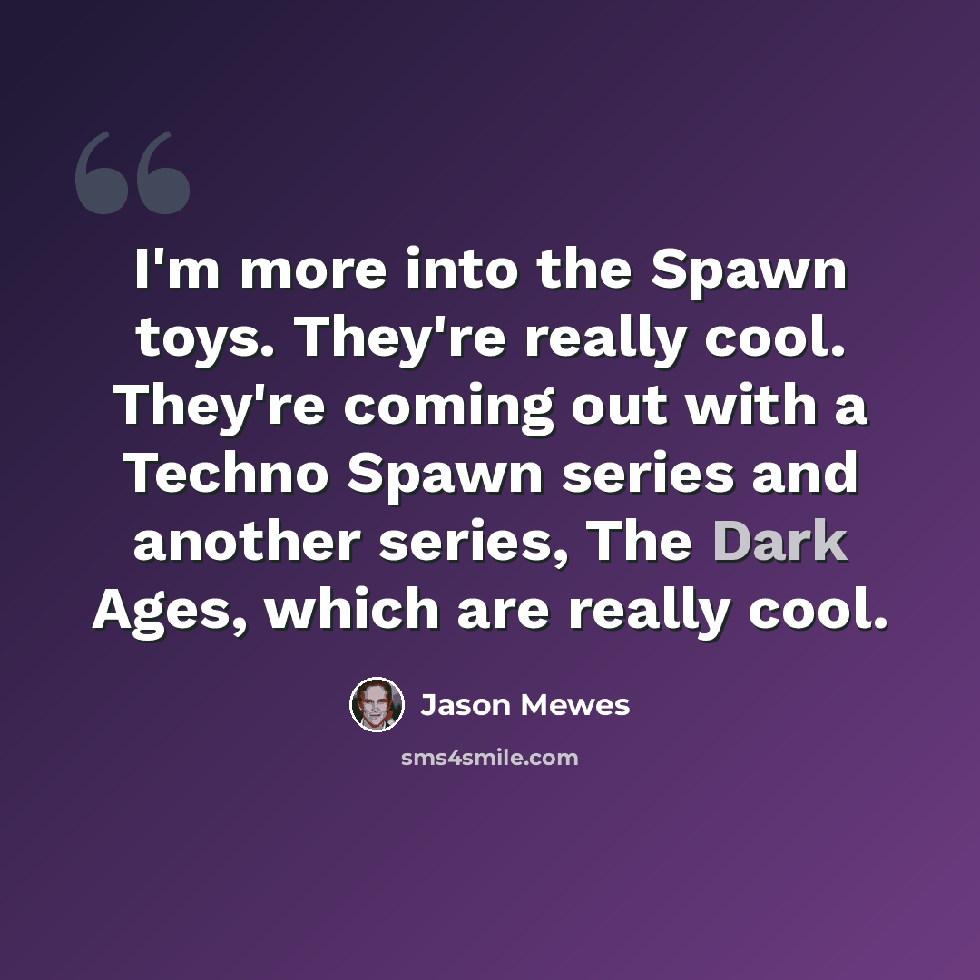 “I'm more into the Spawn toys. They're really cool. They're coming out with a Techno Spawn series and another series, The Dark Ages, which are really cool.” quote by Jason Mewes