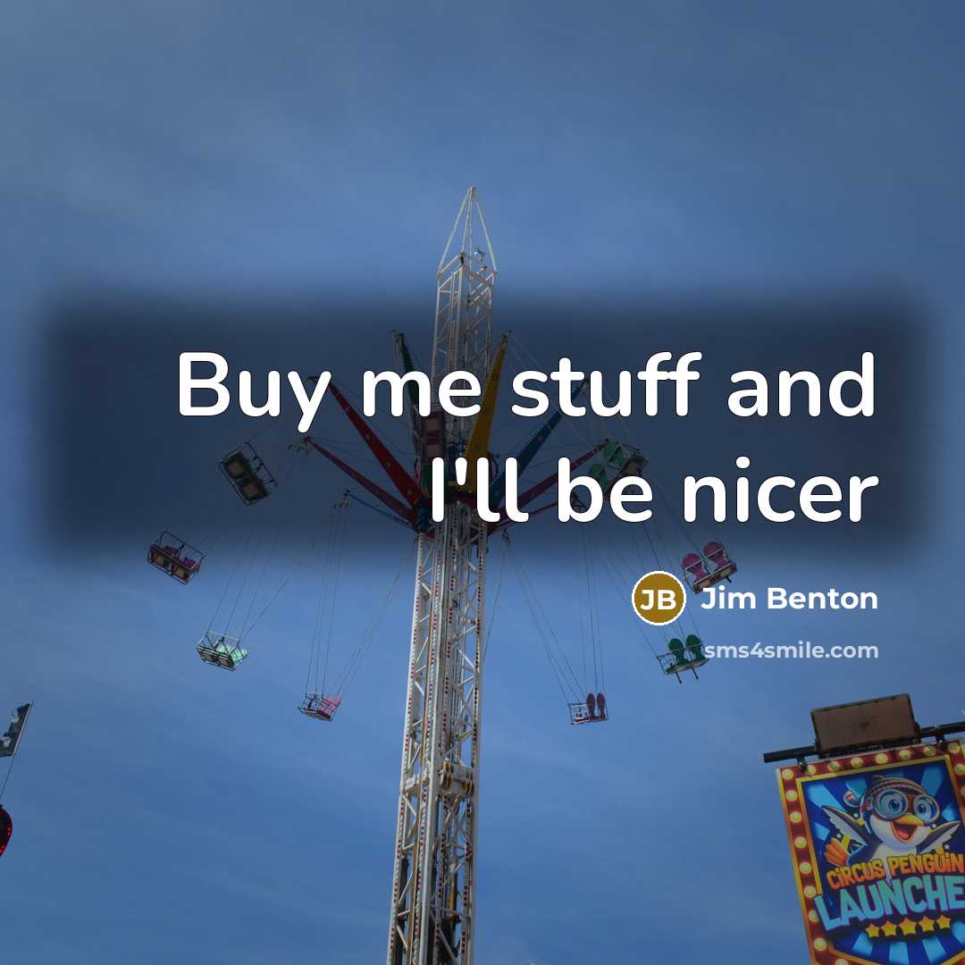 “Buy me stuff and I'll be nicer” quote by Jim Benton