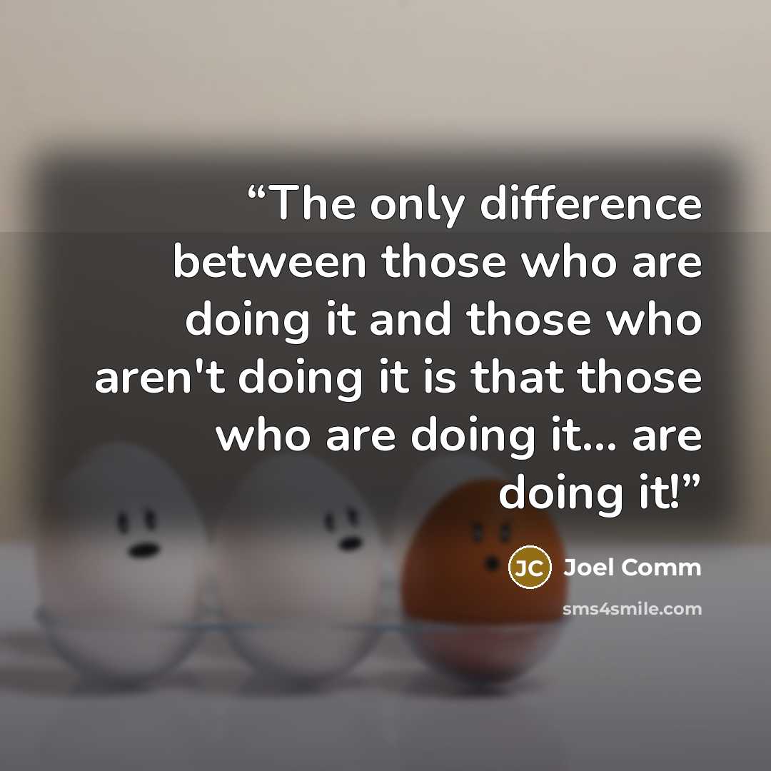 “The only difference between those who are doing it and those who aren't doing it is that those who are doing it... are doing it!” quote by Joel Comm