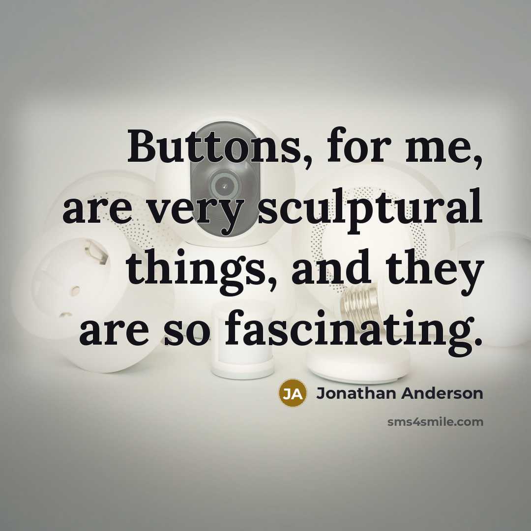 “Buttons, for me, are very sculptural things, and they are so fascinating.” quote by Jonathan Anderson