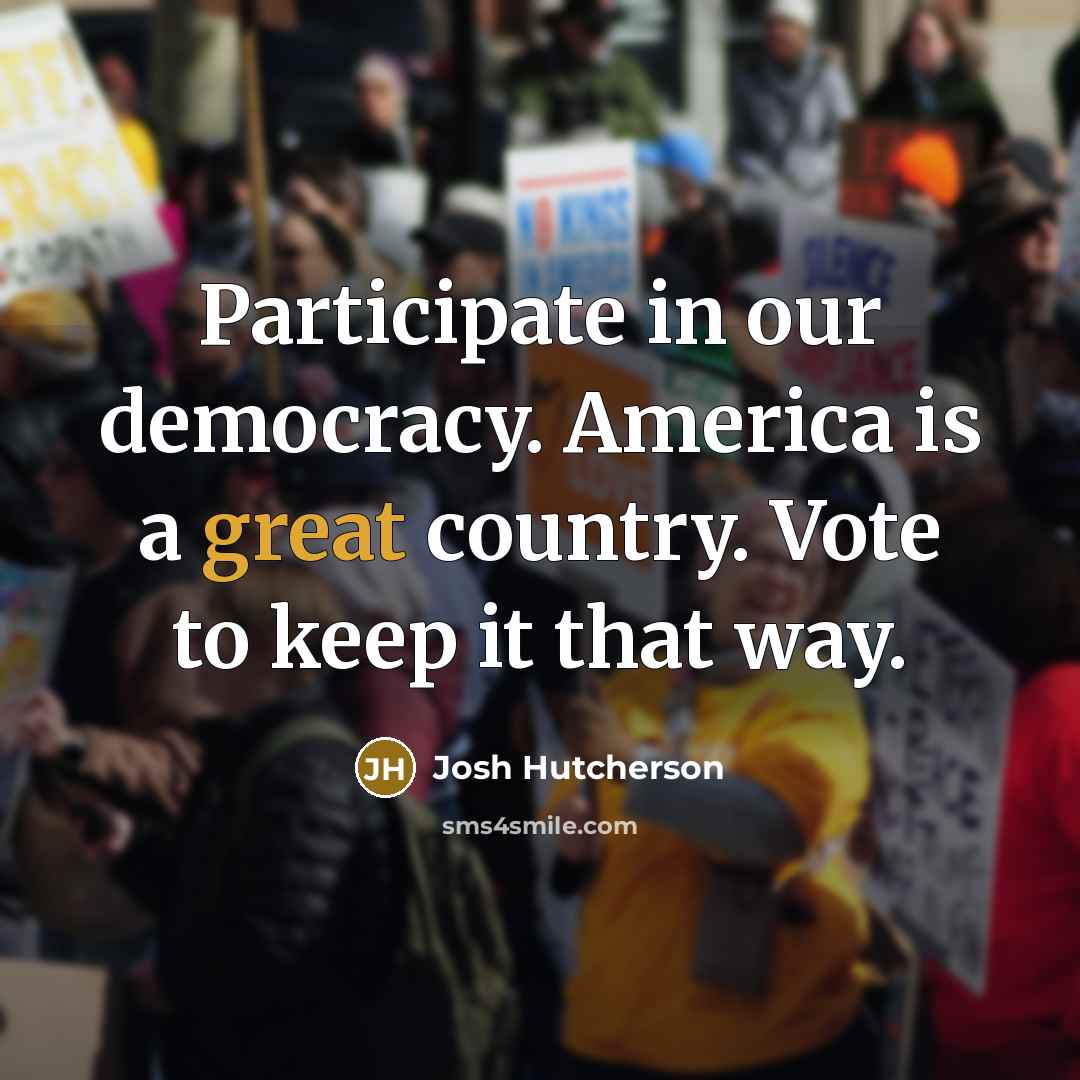 “Participate in our democracy. America is a great country. Vote to keep it that way.” quote by Josh Hutcherson