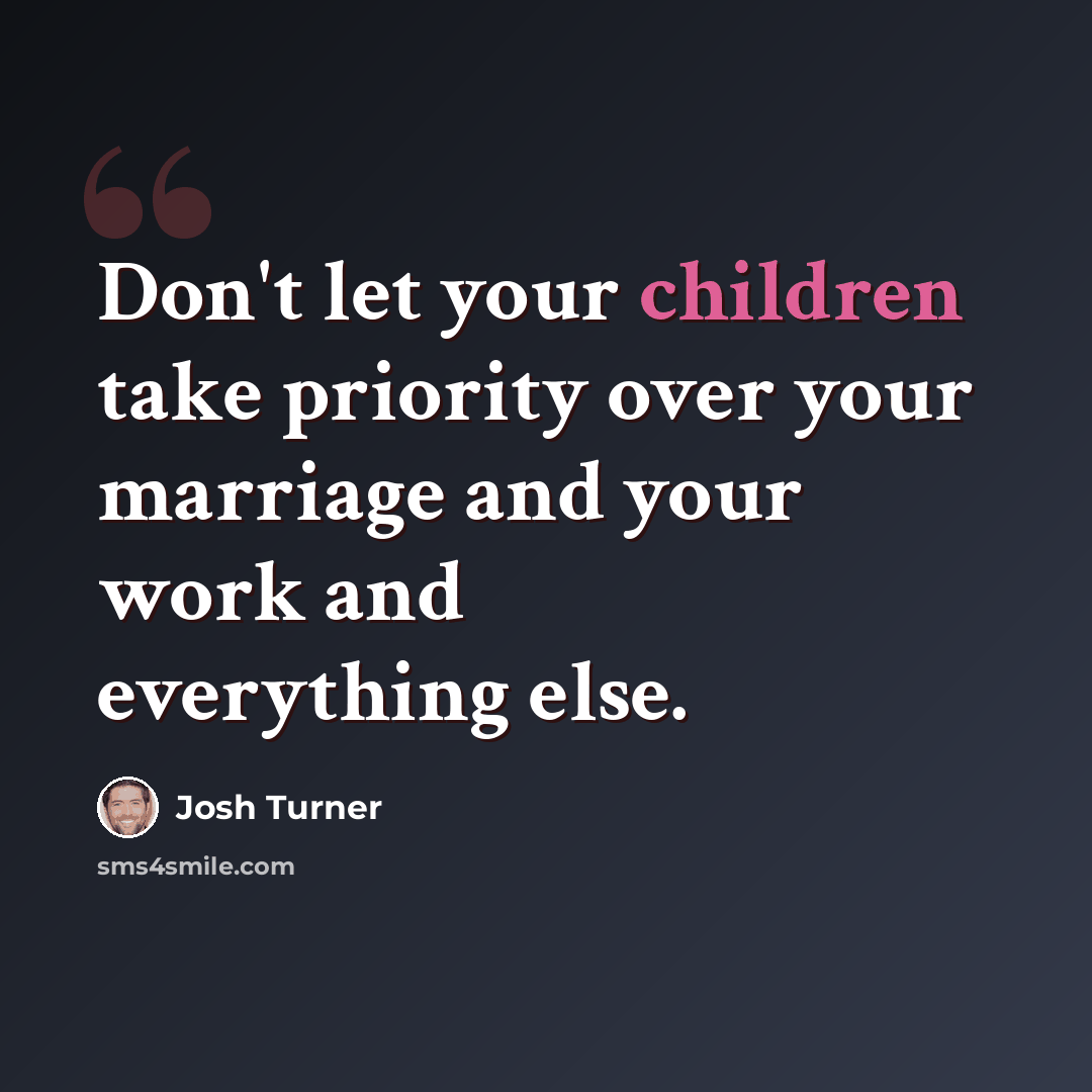“Don't let your children take priority over your marriage and your work and everything else.” quote by Josh Turner
