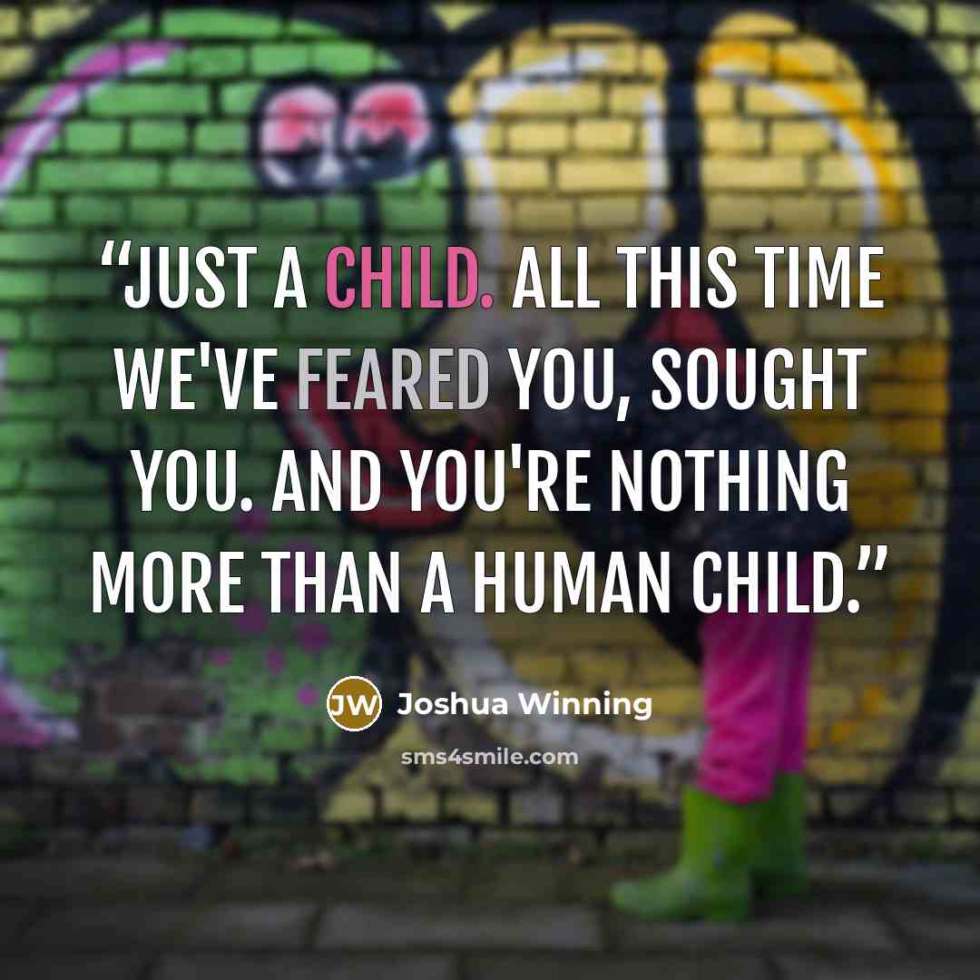 “Just a child. All this time we've feared you, sought you. And you're nothing more than a human child.” quote by Joshua Winning