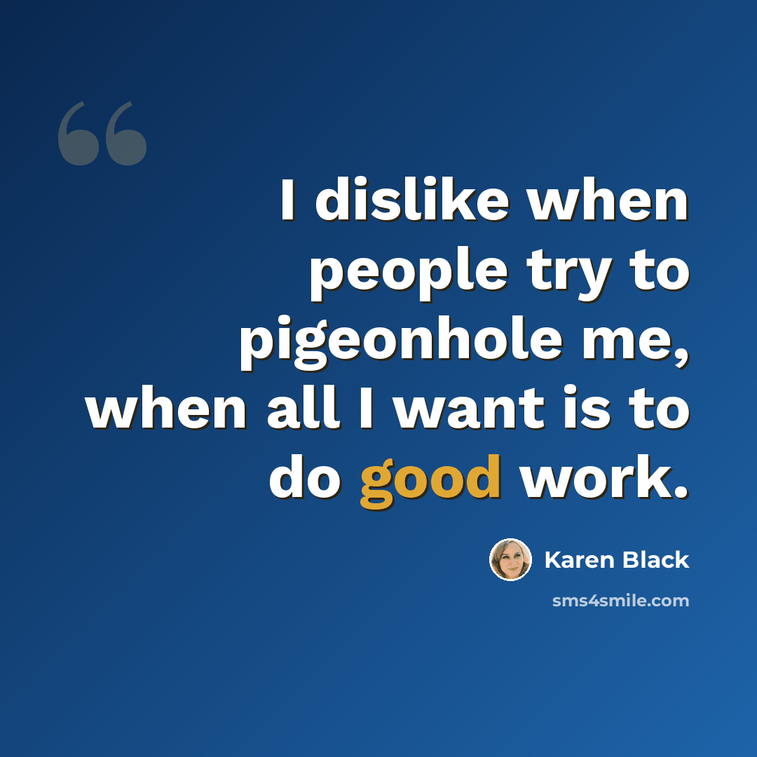 “I dislike when people try to pigeonhole me, when all I want is to do good work.” quote by Karen Black
