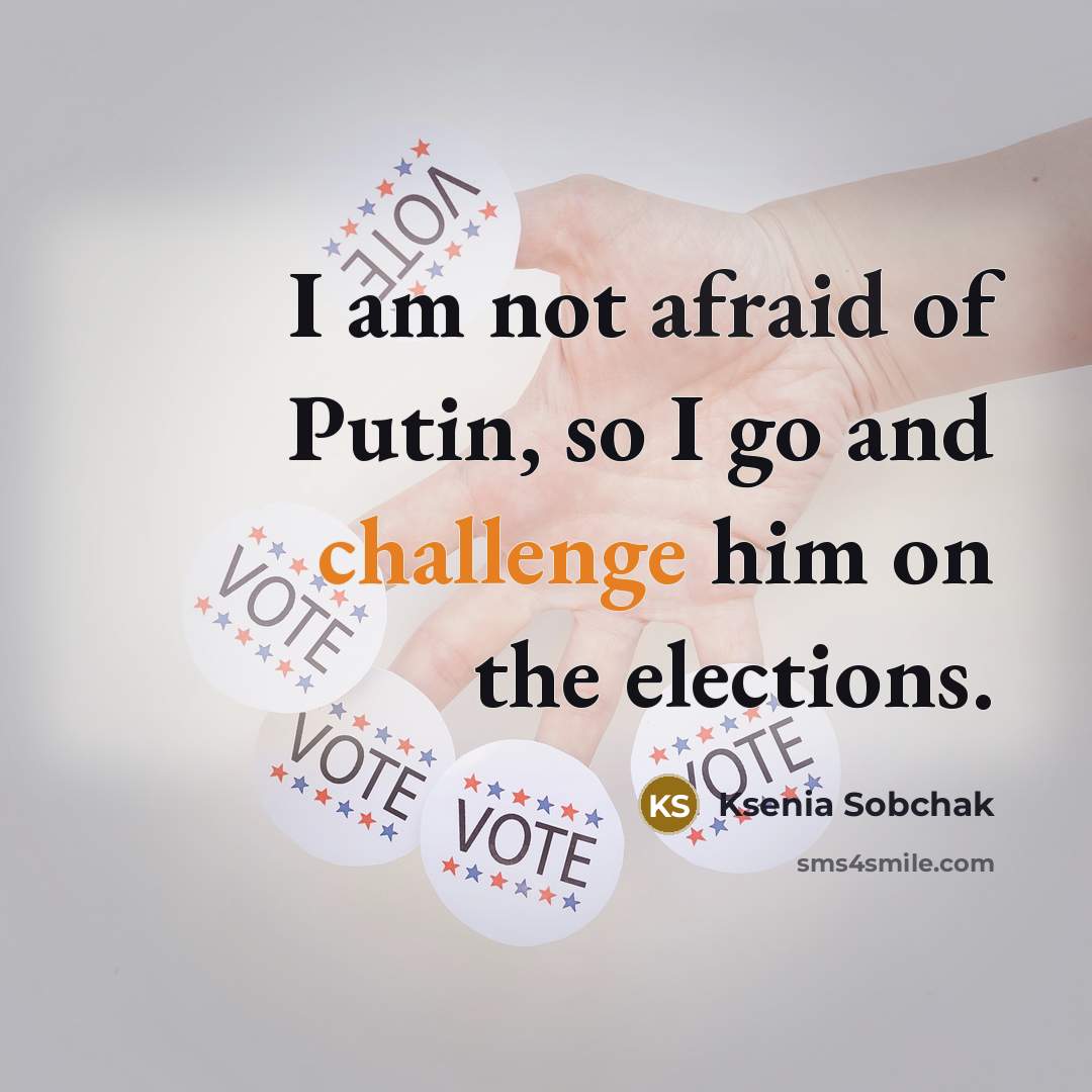 “I am not afraid of Putin, so I go and challenge him on the elections.” quote by Ksenia Sobchak