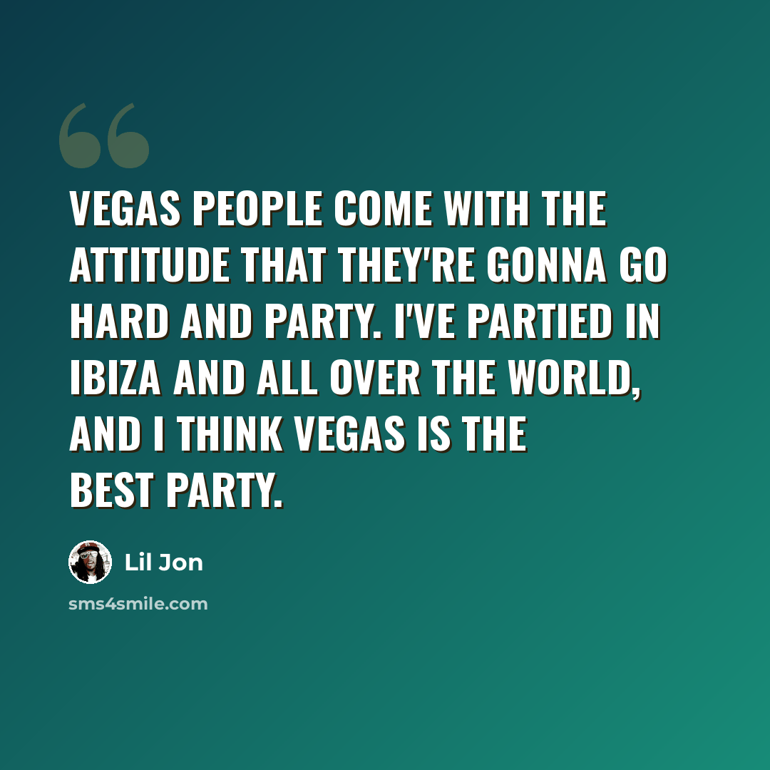 “Vegas people come with the attitude that they're gonna go hard and party. I've partied in Ibiza and all over the world, and I think Vegas is the best party.” quote by Lil Jon