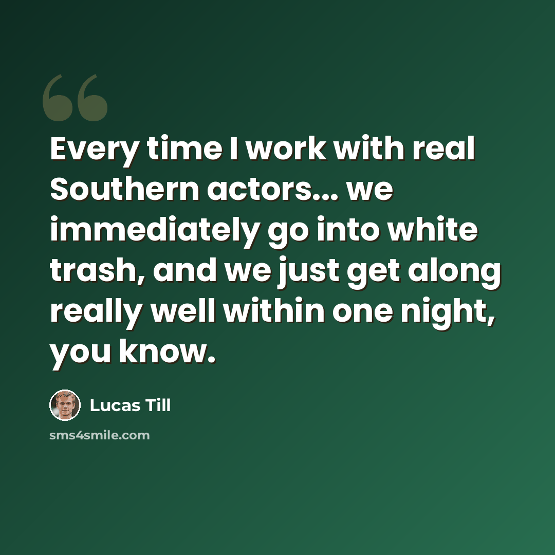 “Every time I work with real Southern actors... we immediately go into white trash, and we just get along really well within one night, you know.” quote by Lucas Till