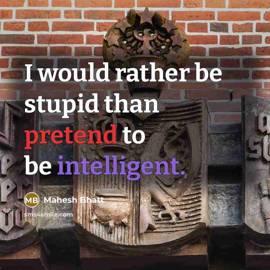 “I would rather be stupid than pretend to be intelligent.” quote by Mahesh Bhatt