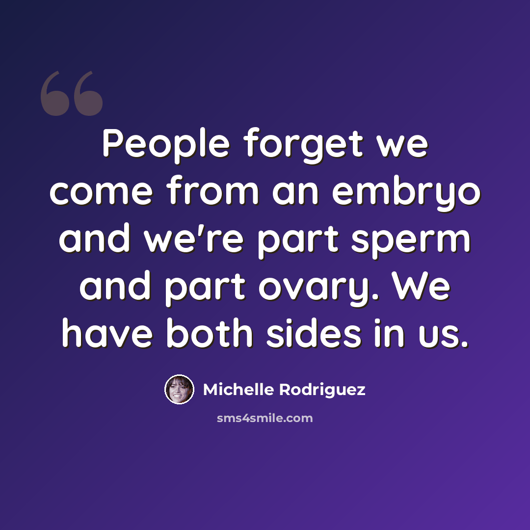 “People forget we come from an embryo and we're part sperm and part ovary. We have both sides in us.” quote by Michelle Rodriguez