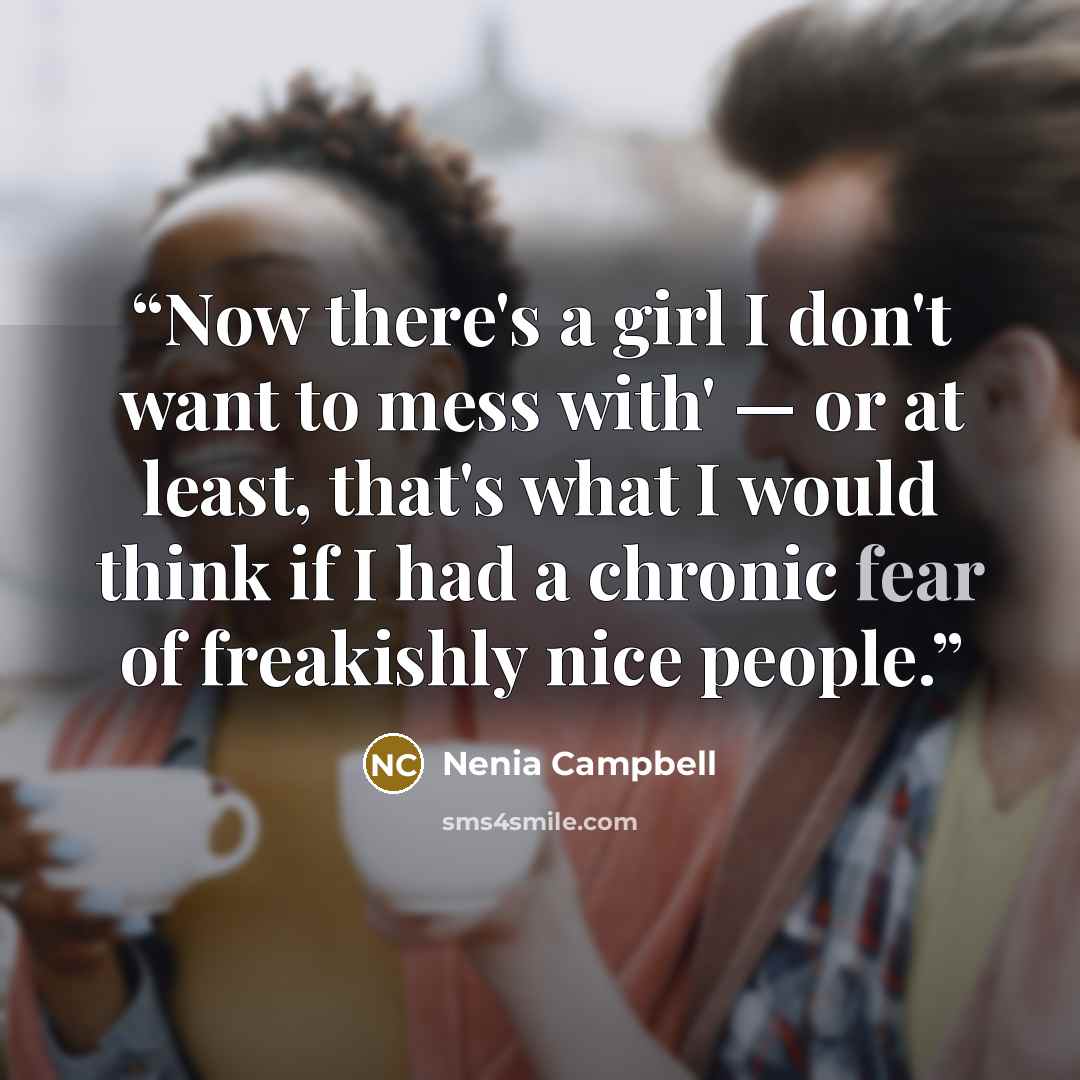 “Now there's a girl I don't want to mess with' — or at least, that's what I would think if I had a chronic fear of freakishly nice people.” quote by Nenia Campbell