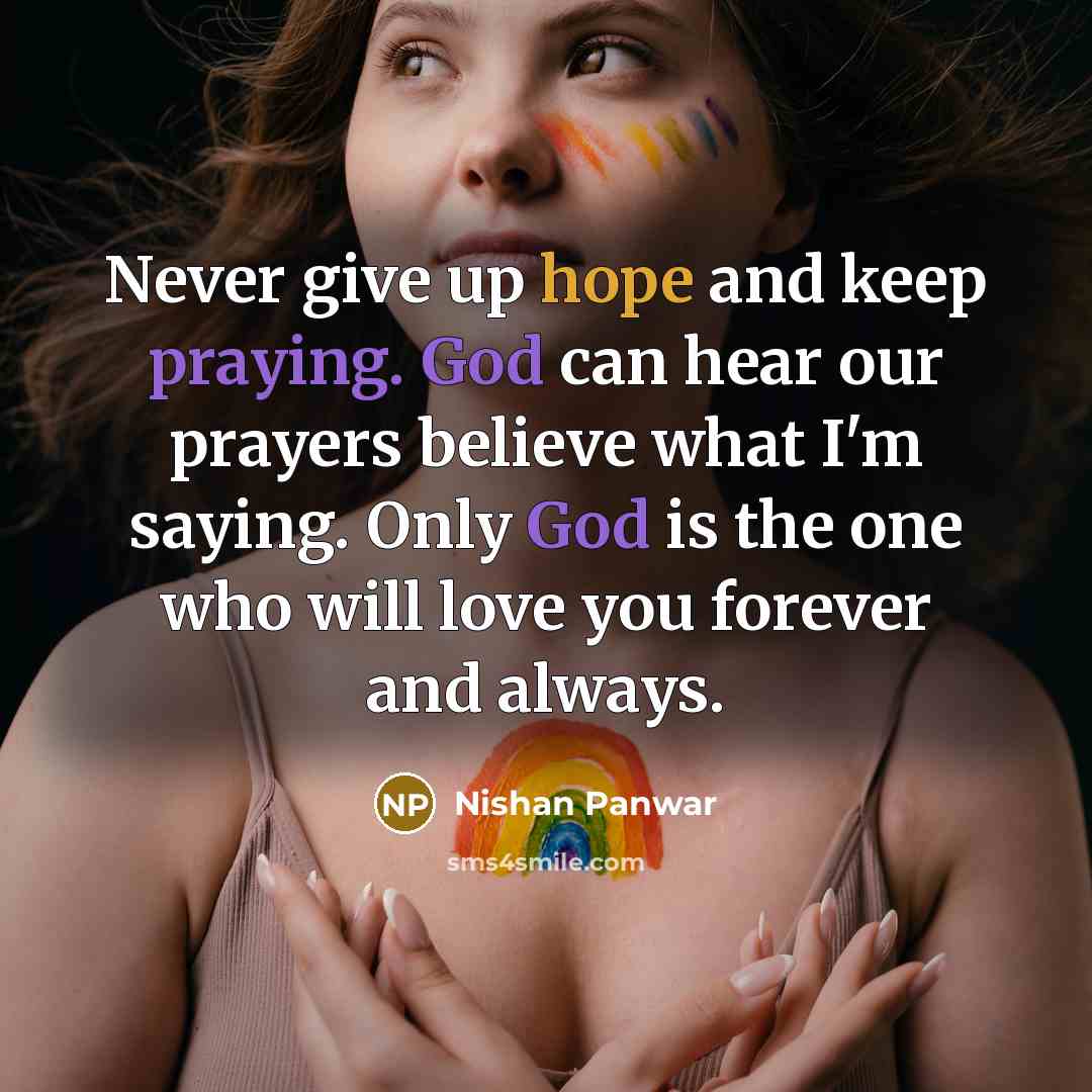 “Never give up hope and keep praying. God can hear our prayers believe what I'm saying. Only God is the one who will love you forever and always.” quote by Nishan Panwar