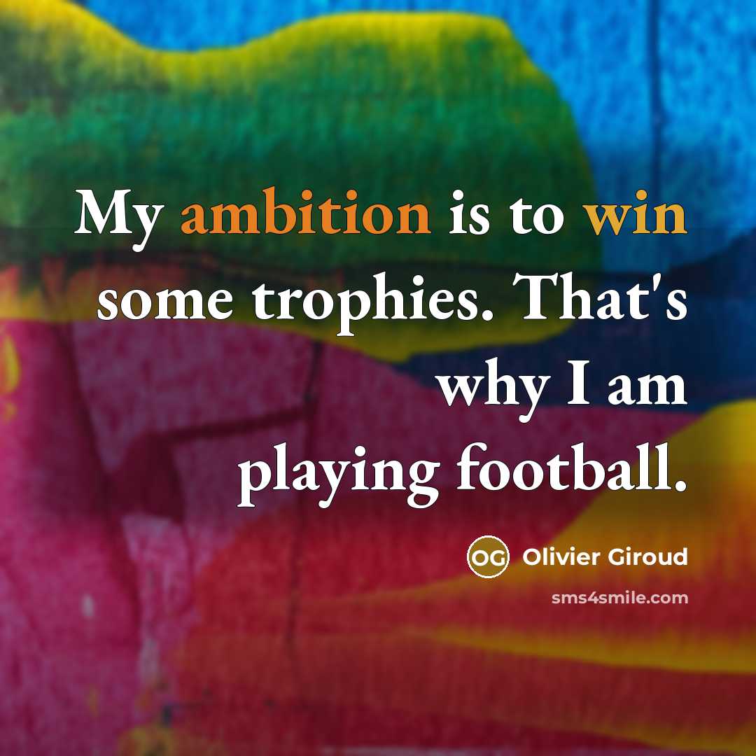“My ambition is to win some trophies. That's why I am playing football.” quote by Olivier Giroud