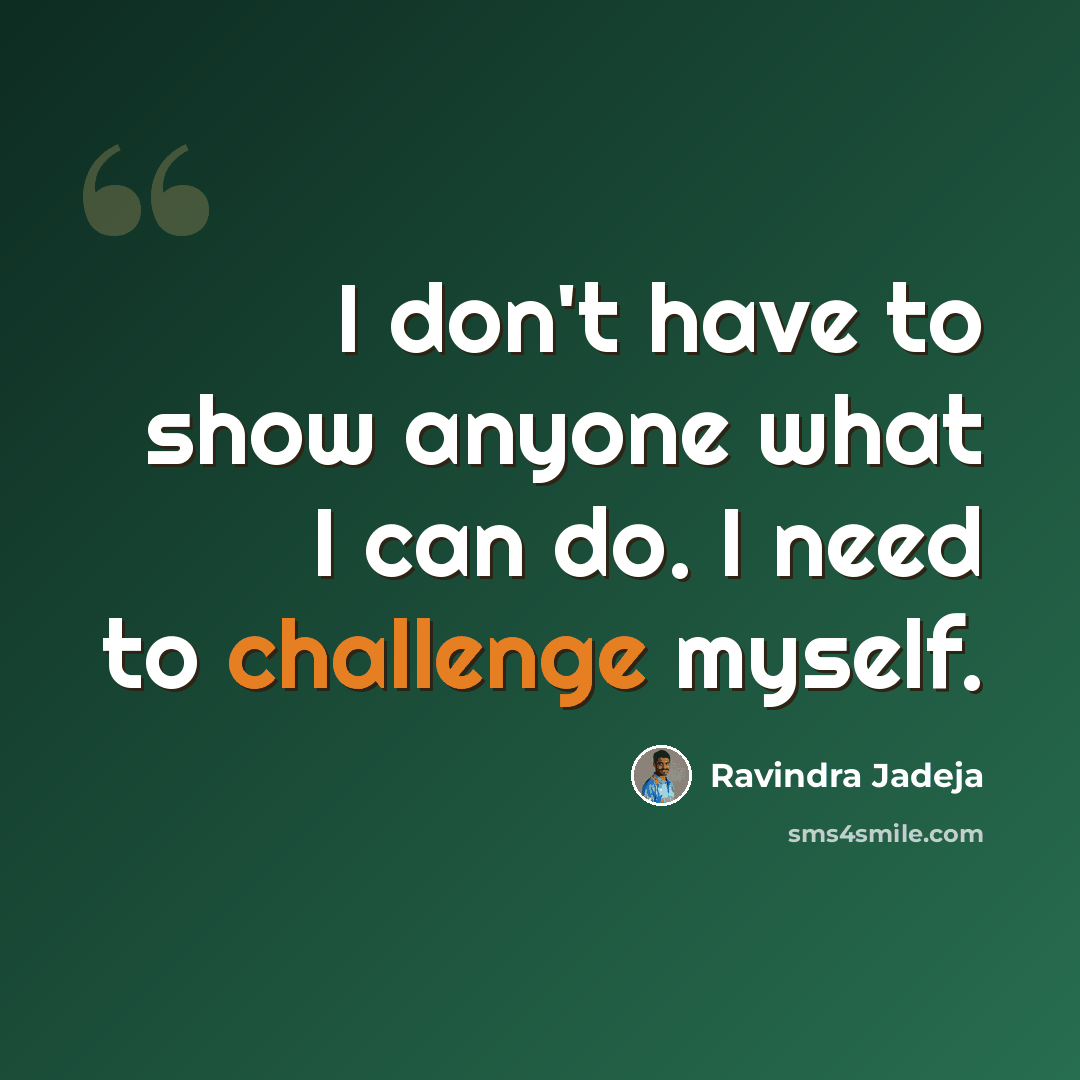 “I don't have to show anyone what I can do. I need to challenge myself.” quote by Ravindra Jadeja