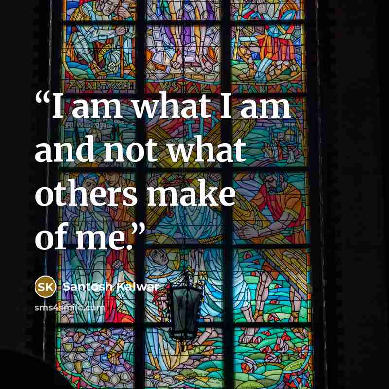 “I am what I am and not what others make of me.” quote by Santosh Kalwar