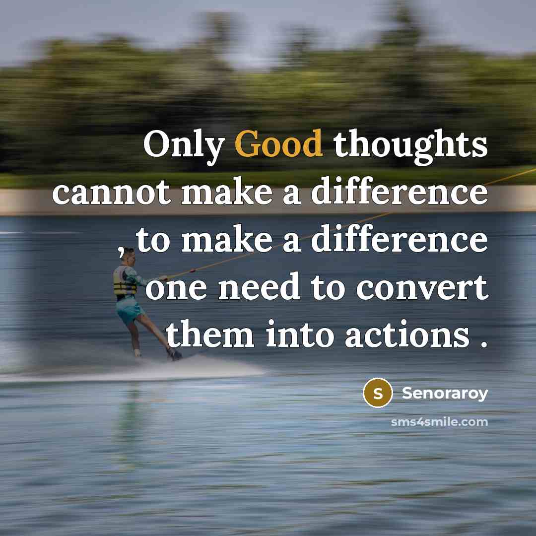“Only Good thoughts cannot make a difference , to make a difference one need to convert them into actions .” quote by Senoraroy