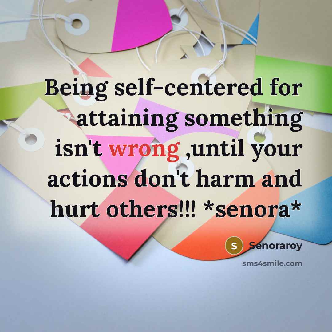 “Being self-centered for attaining something isn't wrong ,until your actions don't harm and hurt others!!! *senora*” quote by Senoraroy