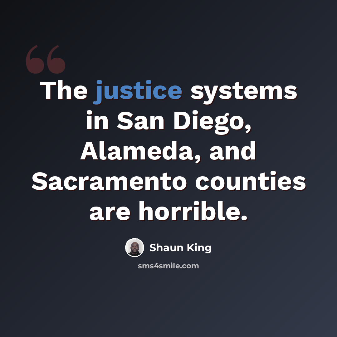 “The justice systems in San Diego, Alameda, and Sacramento counties are horrible.” quote by Shaun King