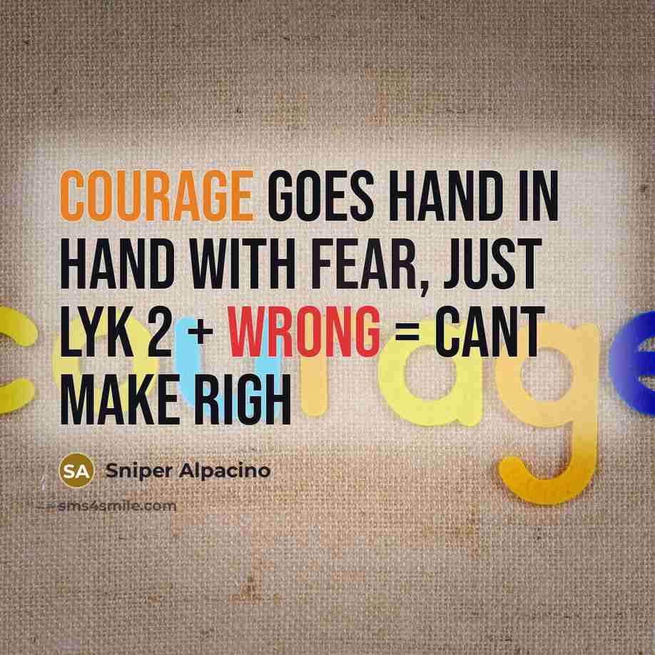 “Courage goes hand in hand with fear, just lyk 2 + wrong = cant make righ” quote by Sniper Alpacino