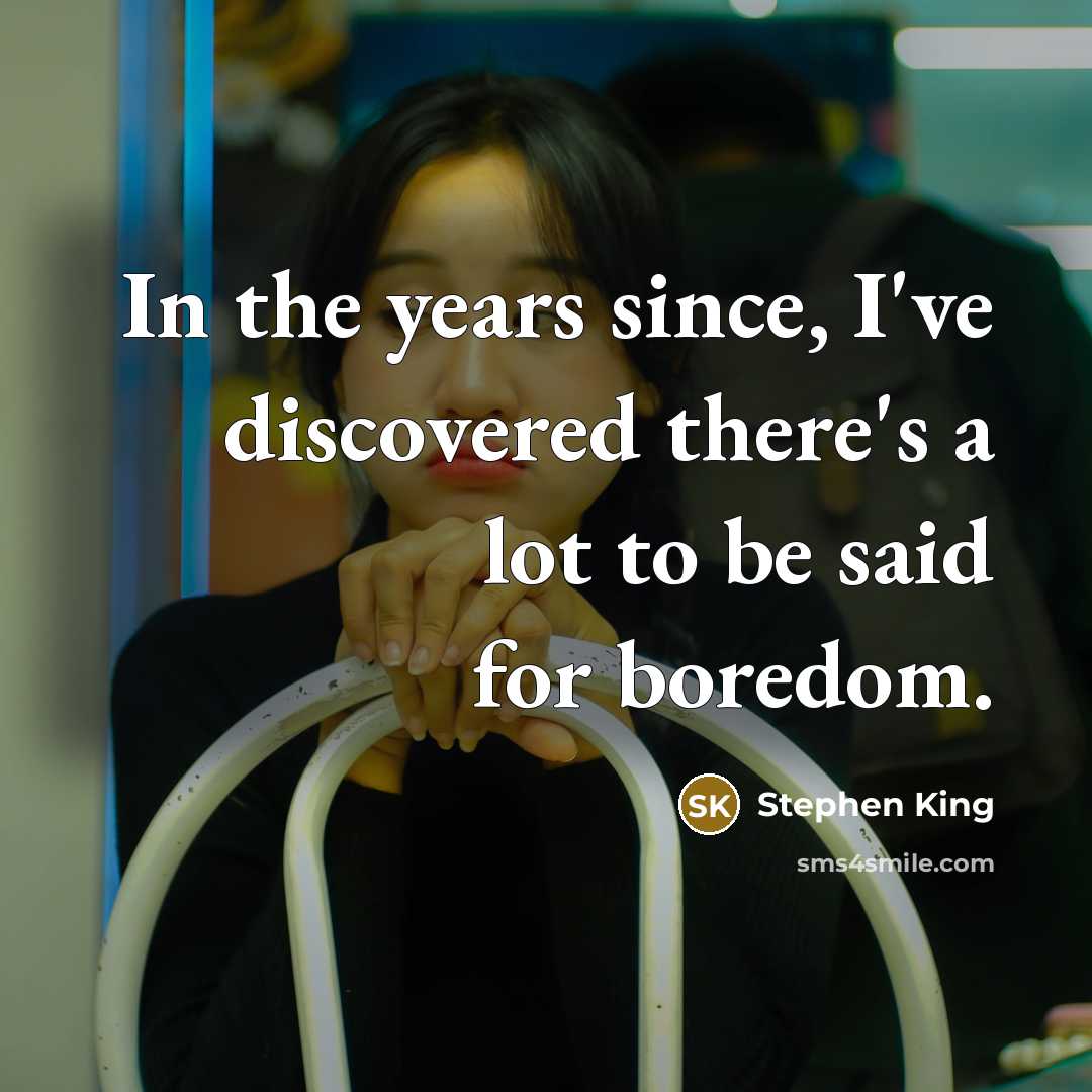 “In the years since, I've discovered there's a lot to be said for boredom.” quote by Stephen King