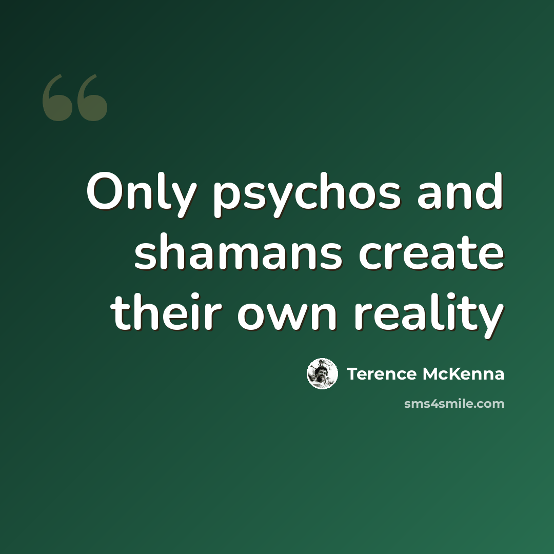“Only psychos and shamans create their own reality” quote by Terence McKenna