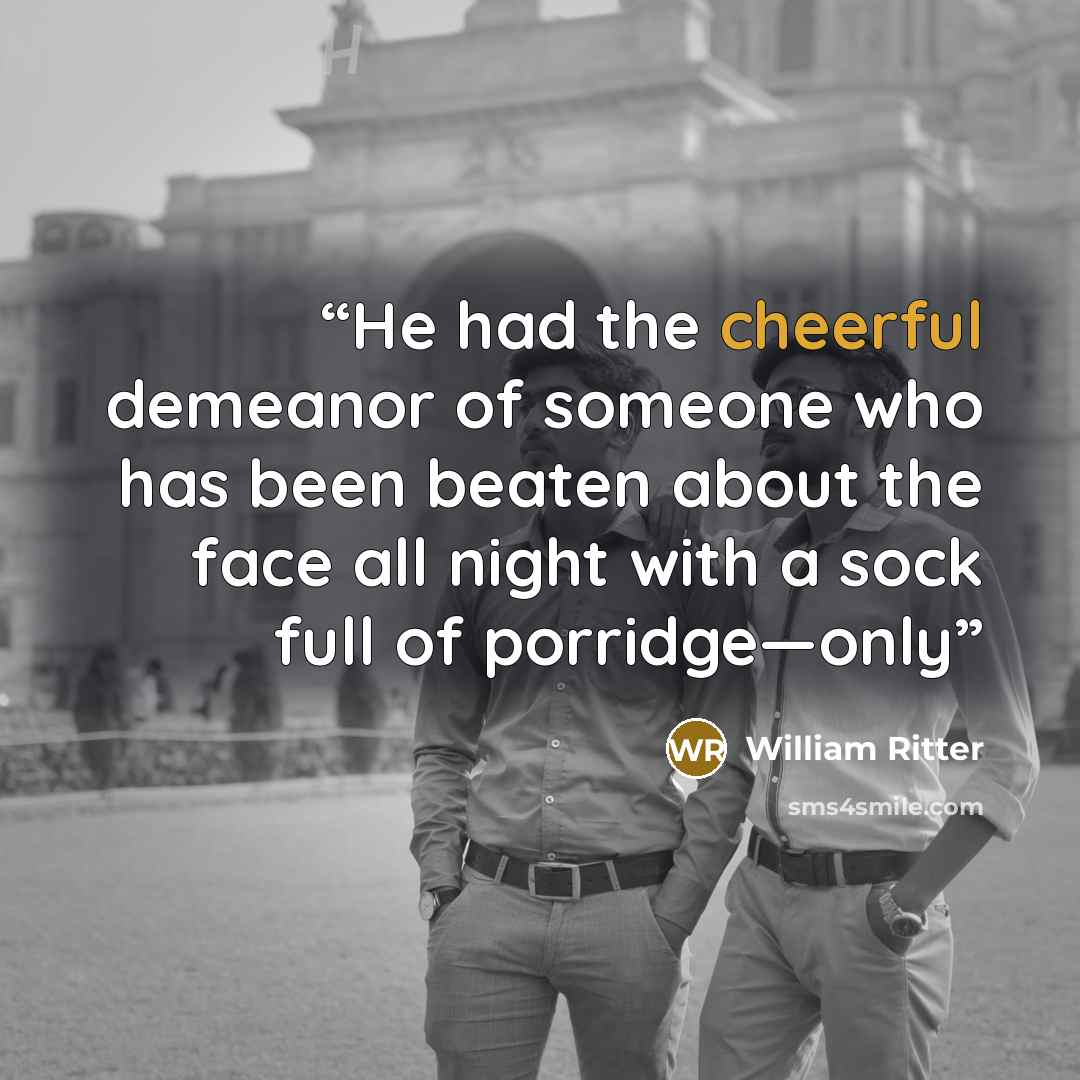 “He had the cheerful demeanor of someone who has been beaten about the face all night with a sock full of porridge—only” quote by William Ritter