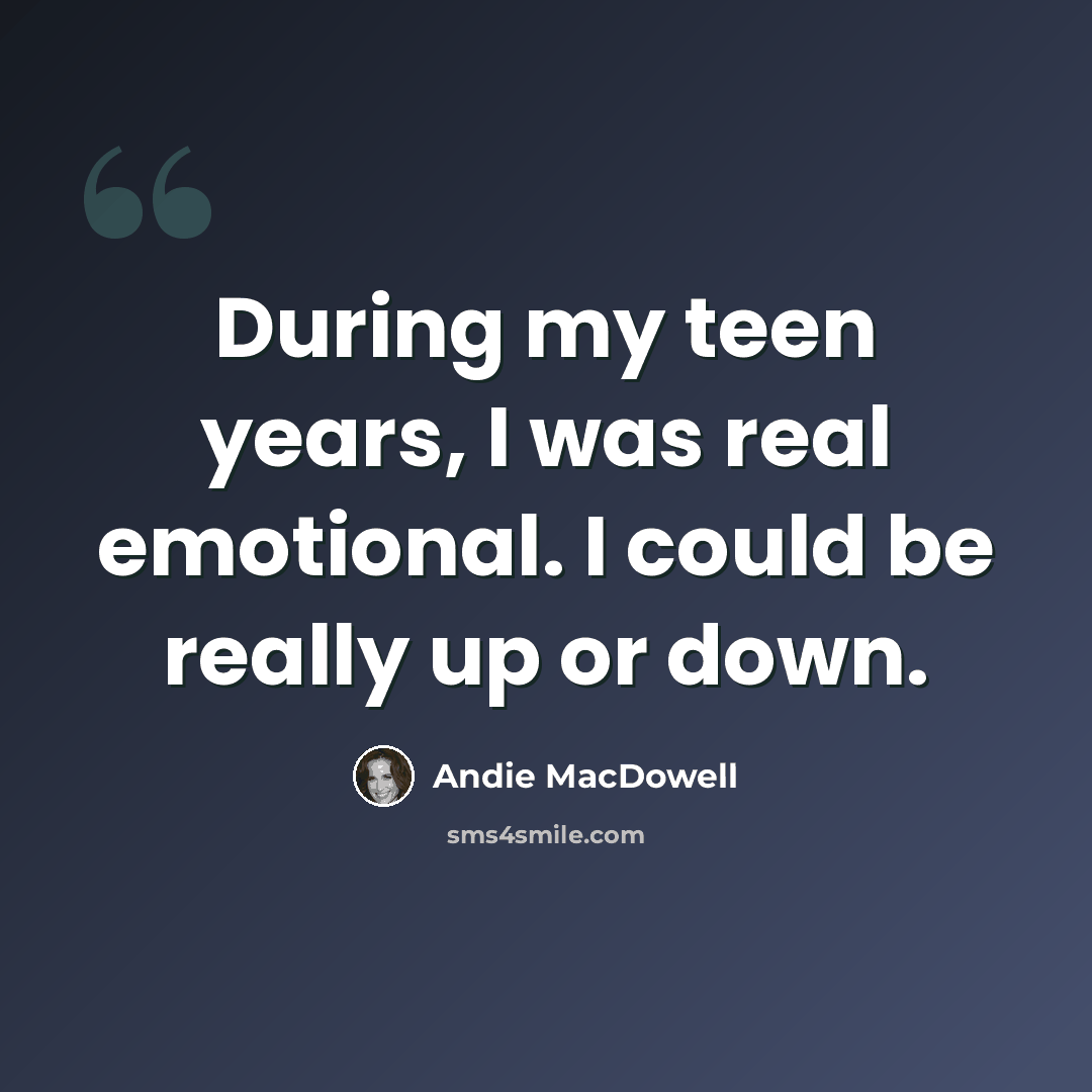 “During my teen years, I was real emotional. I could be really up or down.” quote by Andie MacDowell
