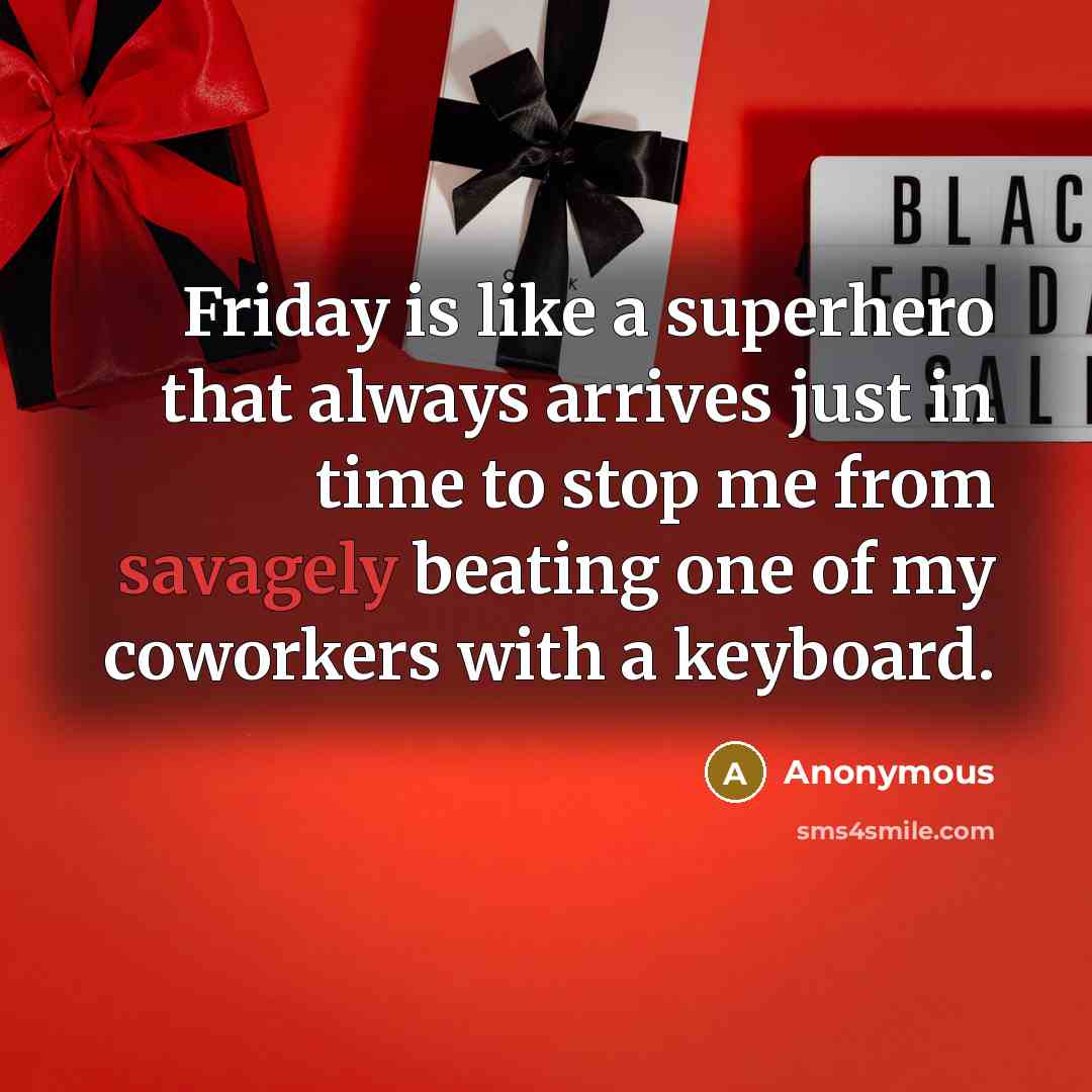 “Friday is like a superhero that always arrives just in time to stop me from savagely beating one of my coworkers with a keyboard.” quote by Anonymous