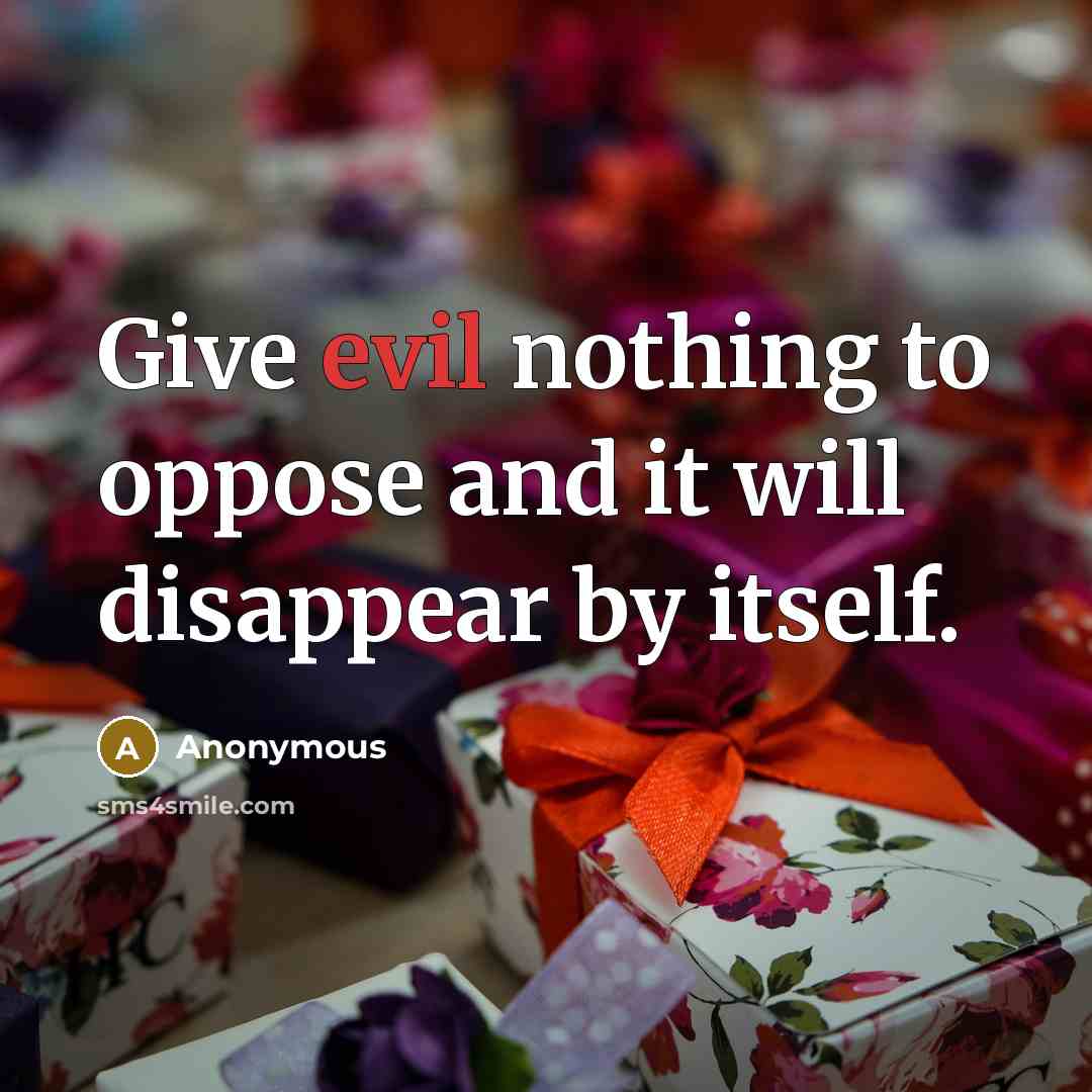 “Give evil nothing to oppose and it will disappear by itself.” quote by Anonymous