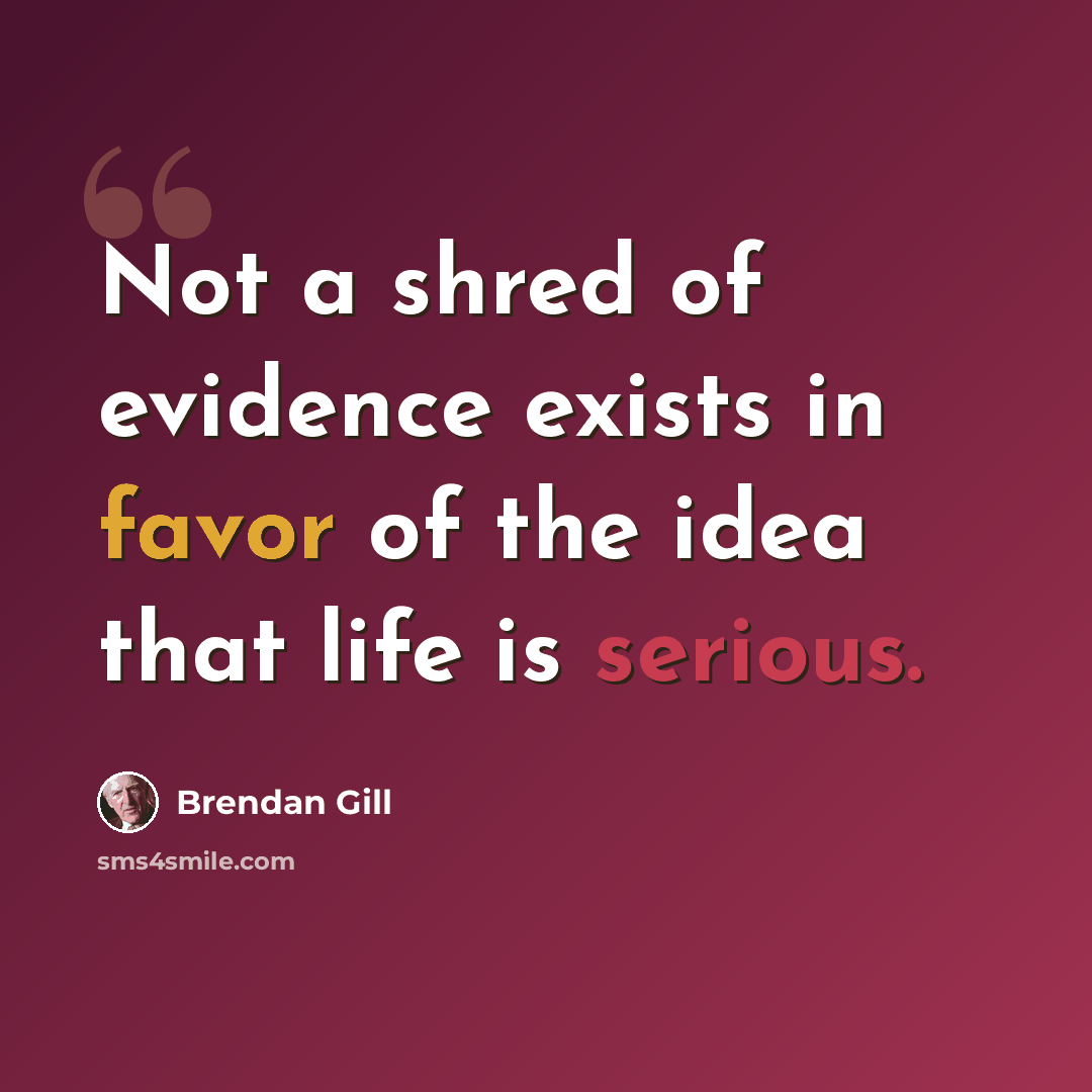 “Not a shred of evidence exists in favor of the idea that life is serious.” quote by Brendan Gill