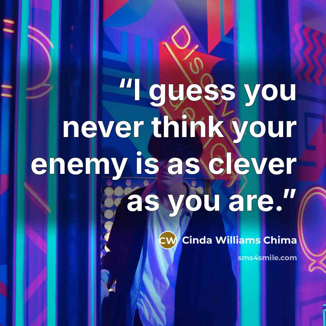 “I guess you never think your enemy is as clever as you are.” quote by Cinda Williams Chima