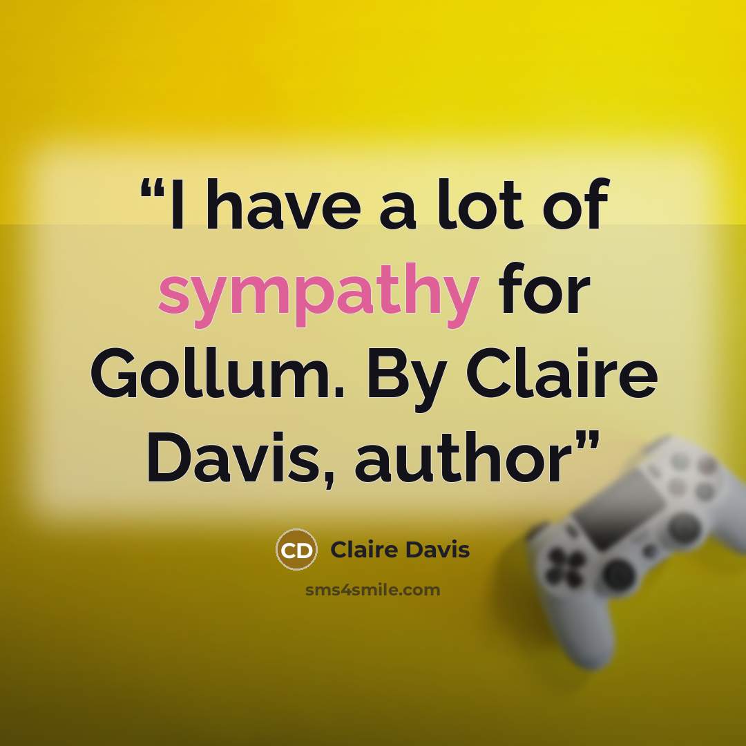 “I have a lot of sympathy for Gollum. By Claire Davis, author” quote by Claire Davis