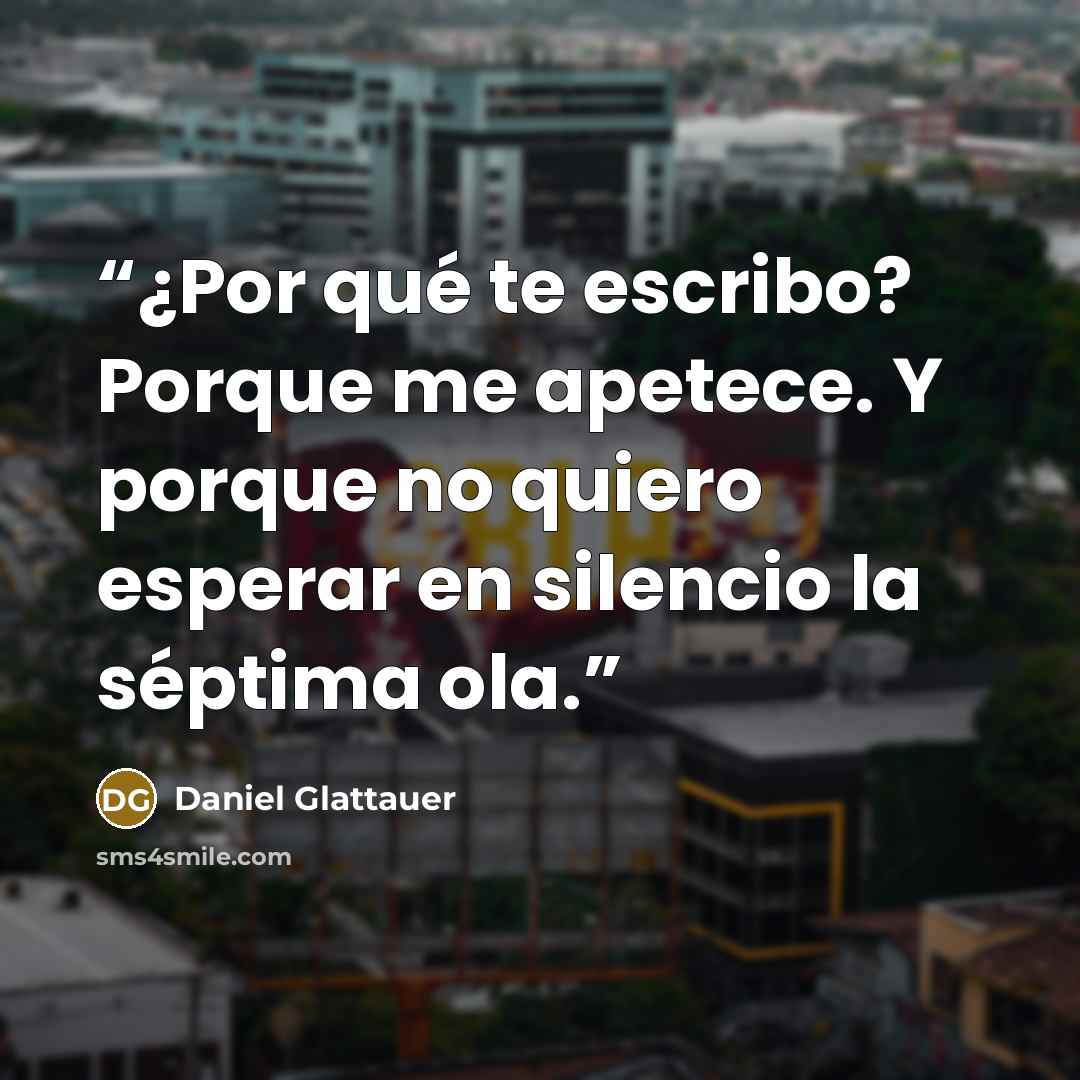 “¿Por qué te escribo? Porque me apetece. Y porque no quiero esperar en silencio la séptima ola.” quote by Daniel Glattauer