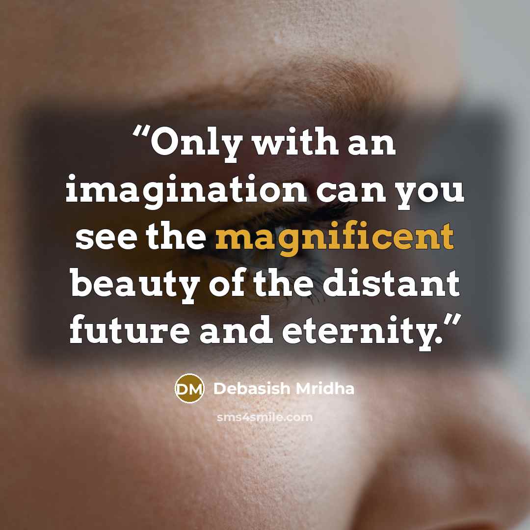 “Only with an imagination can you see the magnificent beauty of the distant future and eternity.” quote by Debasish Mridha