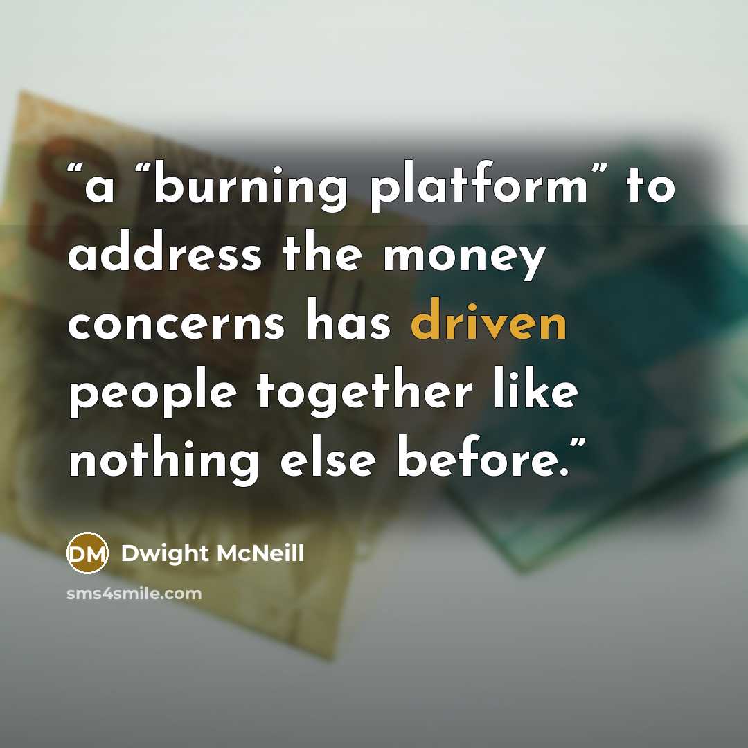 “a “burning platform” to address the money concerns has driven people together like nothing else before.” quote by Dwight McNeill