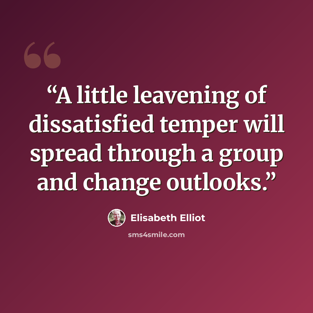“A little leavening of dissatisfied temper will spread through a group and change outlooks.” quote by Elisabeth Elliot