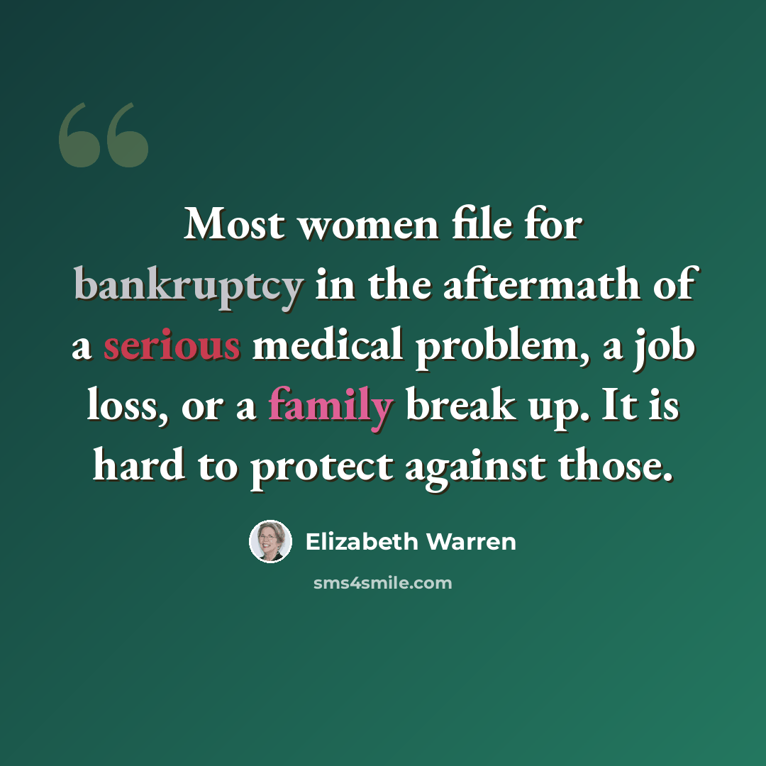 “Most women file for bankruptcy in the aftermath of a serious medical problem, a job loss, or a family break up. It is hard to protect against those.” quote by Elizabeth Warren