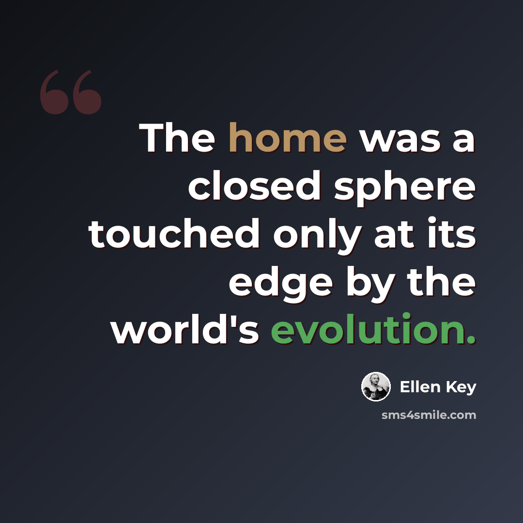 “The home was a closed sphere touched only at its edge by the world's evolution.” quote by Ellen Key