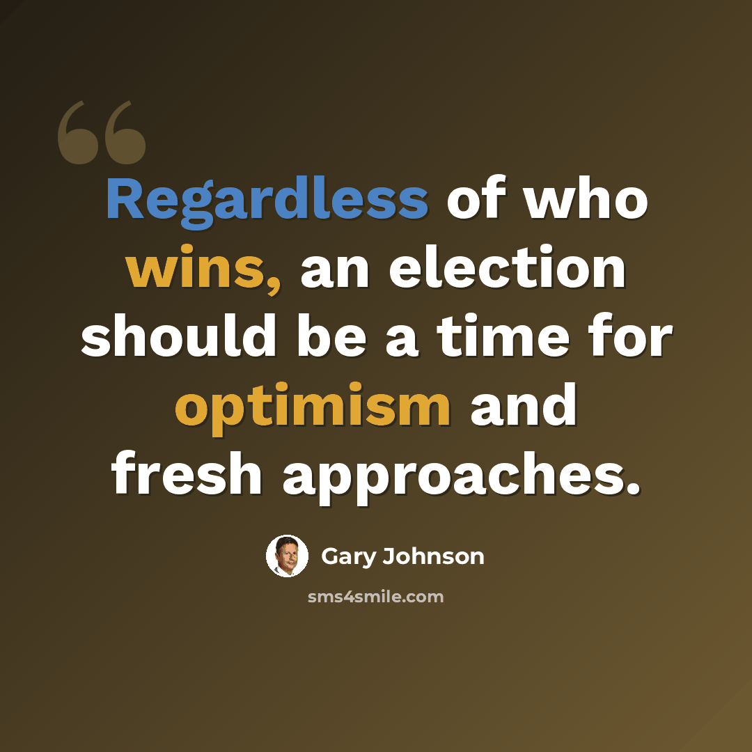 “Regardless of who wins, an election should be a time for optimism and fresh approaches.” quote by Gary Johnson