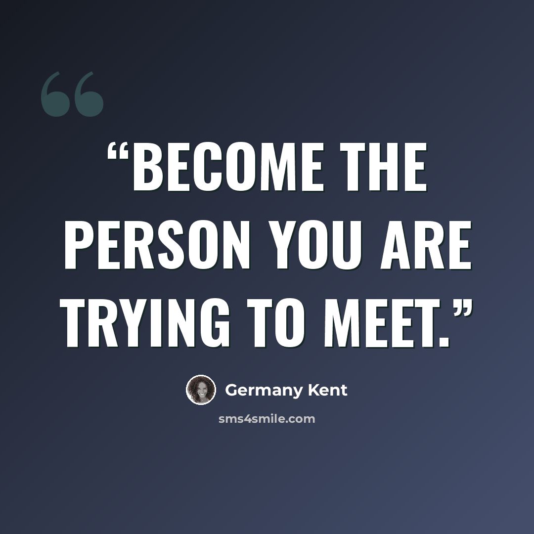 “Become the person you are trying to meet.” quote by Germany Kent