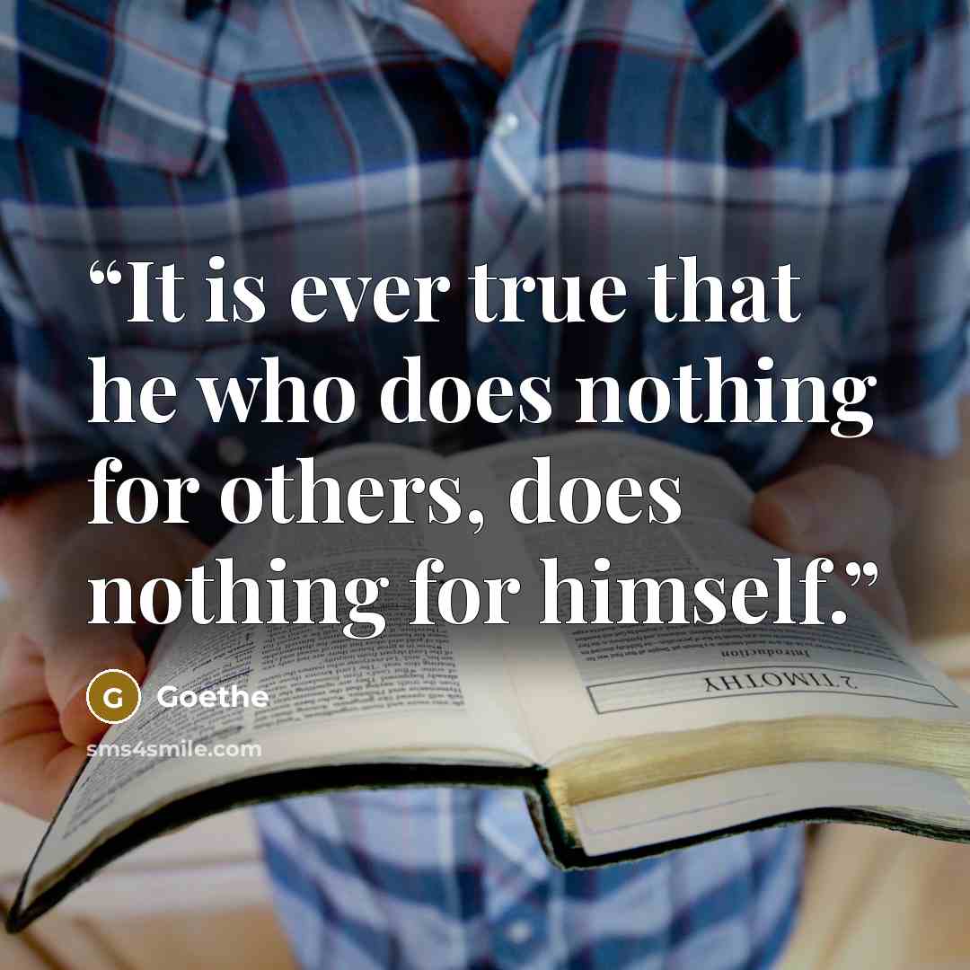 “It is ever true that he who does nothing for others, does nothing for himself.” quote by Goethe