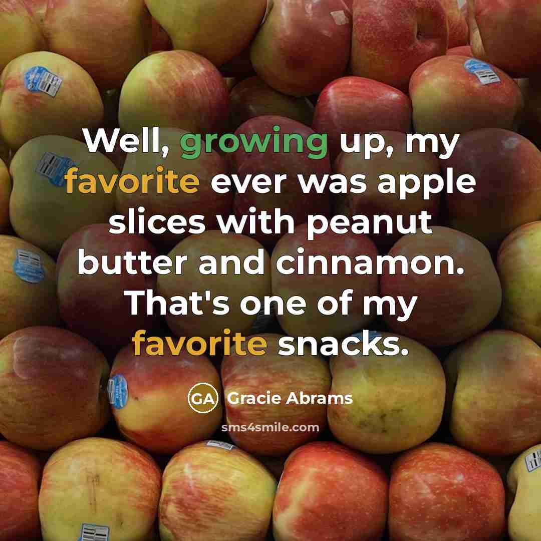 “Well, growing up, my favorite ever was apple slices with peanut butter and cinnamon. That's one of my favorite snacks.” quote by Gracie Abrams