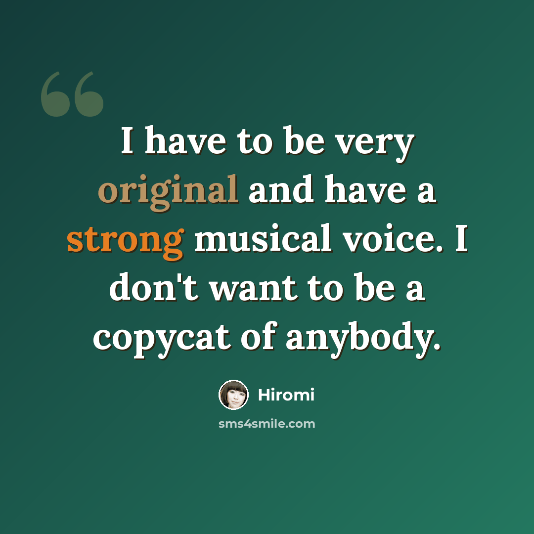 “I have to be very original and have a strong musical voice. I don't want to be a copycat of anybody.” quote by Hiromi