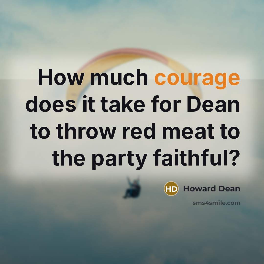 “How much courage does it take for Dean to throw red meat to the party faithful?” quote by Howard Dean