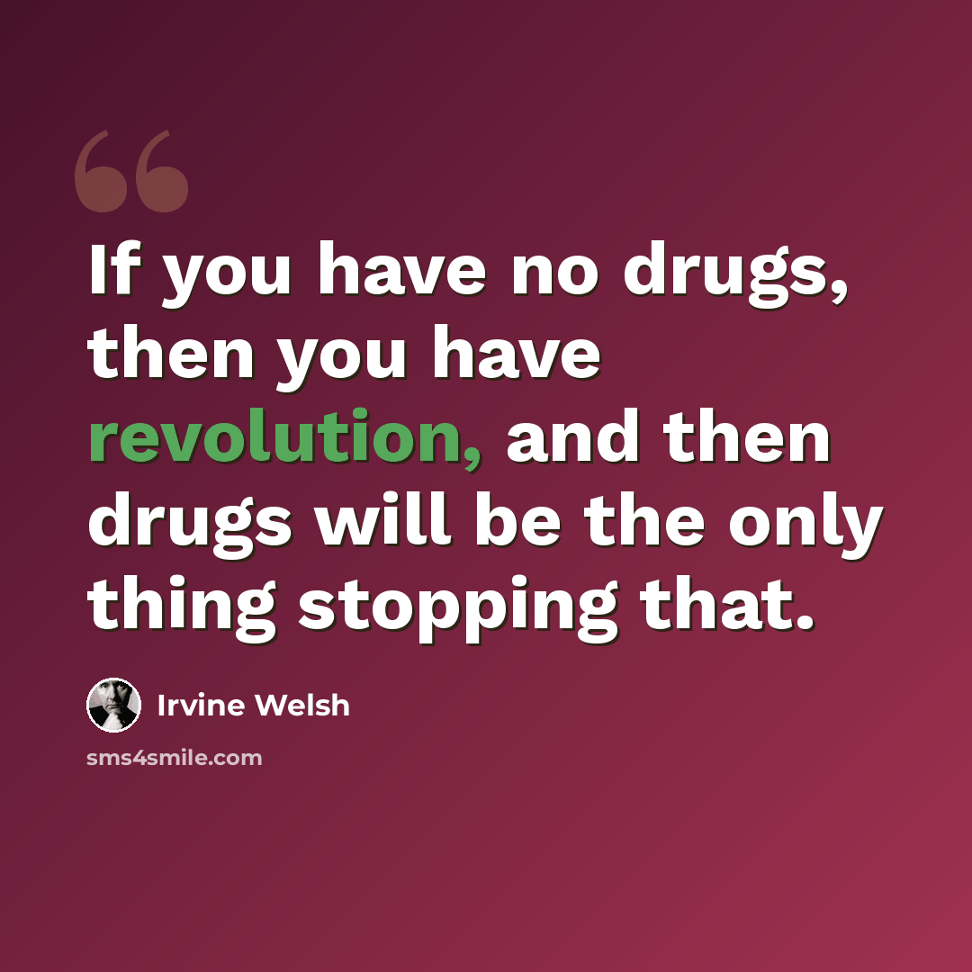“If you have no drugs, then you have revolution, and then drugs will be the only thing stopping that.” quote by Irvine Welsh