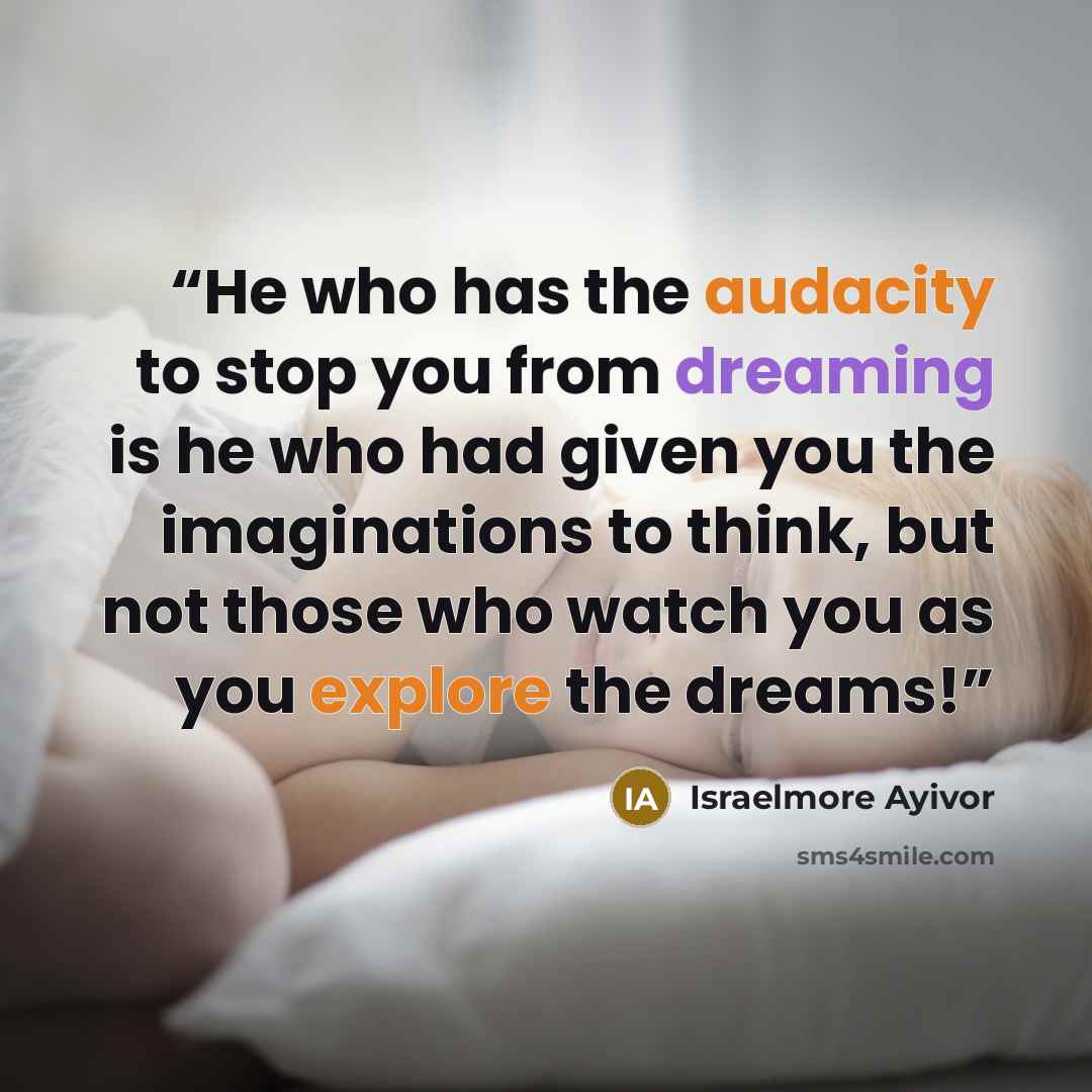“He who has the audacity to stop you from dreaming is he who had given you the imaginations to think, but not those who watch you as you explore the dreams!” quote by Israelmore Ayivor