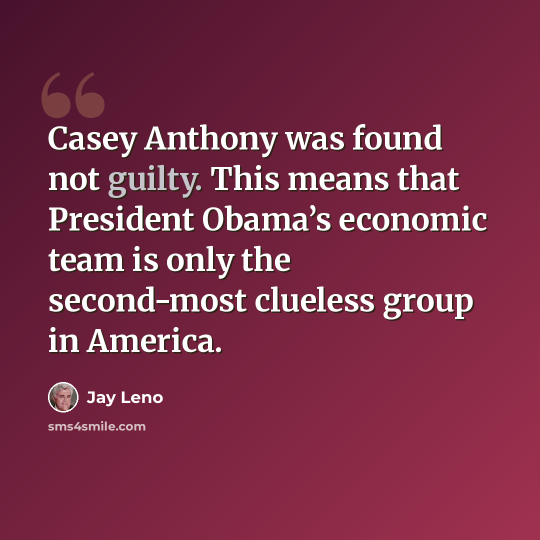 “Casey Anthony was found not guilty. This means that President Obama’s economic team is only the second-most clueless group in America.” quote by Jay Leno