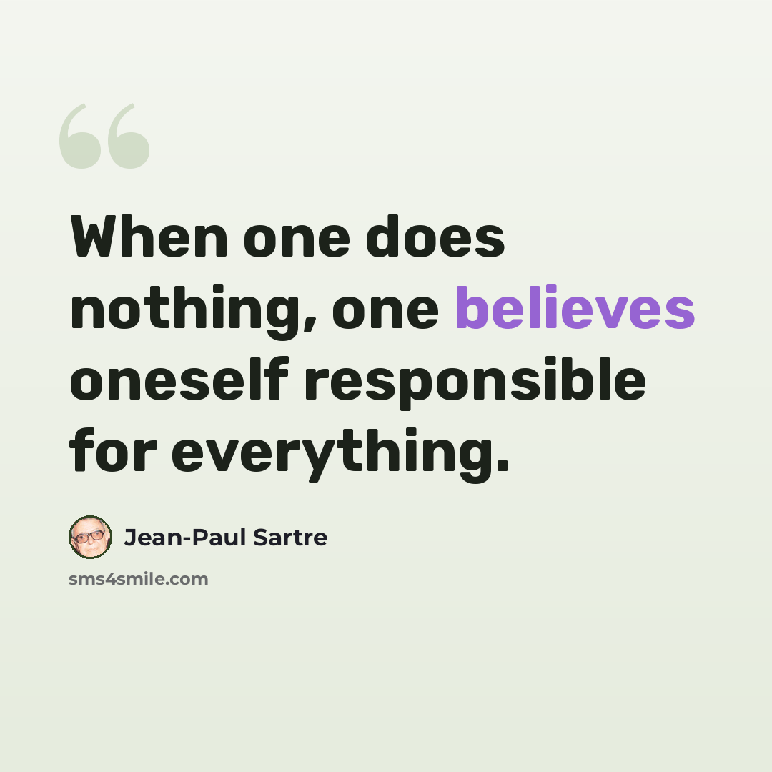 “When one does nothing, one believes oneself responsible for everything.” quote by Jean-Paul Sartre