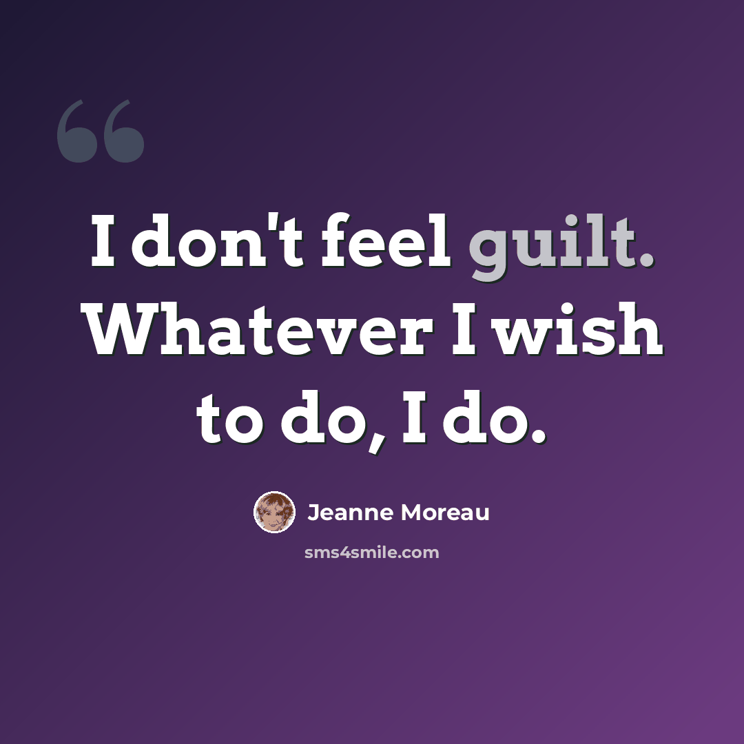 “I don't feel guilt. Whatever I wish to do, I do.” quote by Jeanne Moreau