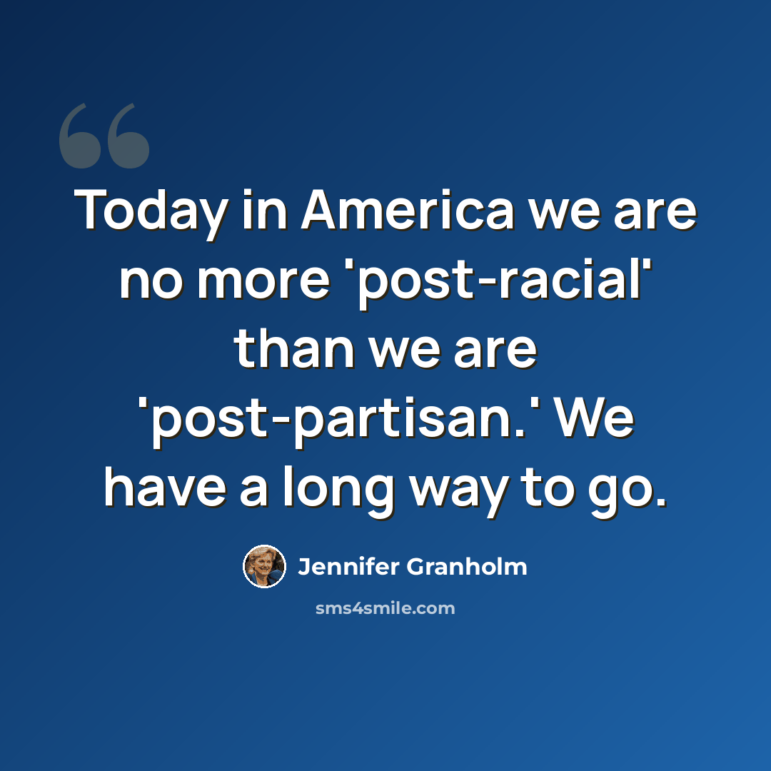 “Today in America we are no more 'post-racial' than we are 'post-partisan.' We have a long way to go.” quote by Jennifer Granholm