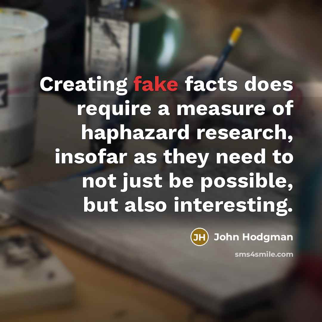 “Creating fake facts does require a measure of haphazard research, insofar as they need to not just be possible, but also interesting.” quote by John Hodgman